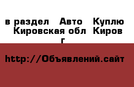  в раздел : Авто » Куплю . Кировская обл.,Киров г.